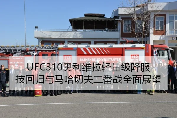 UFC310奥利维拉轻量级降服技回归与马哈切夫二番战全面展望