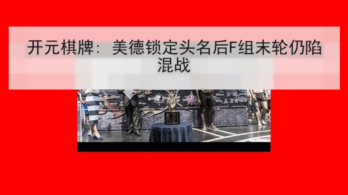 开元棋牌: 美德锁定头名后F组末轮仍陷混战