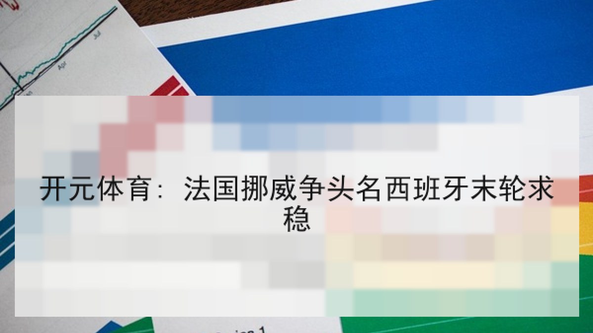 开元体育: 法国挪威争头名西班牙末轮求稳 开元体育: 法国挪威争头名西班牙末轮求稳