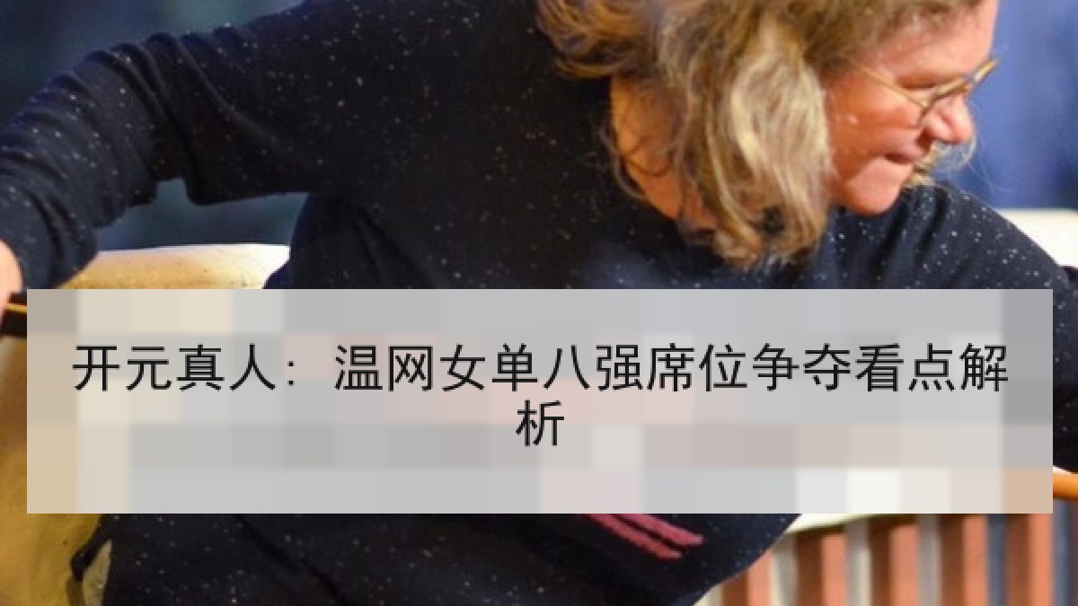 开元真人: 温网女单八强席位争夺看点解析 开元真人: 温网女单八强席位争夺看点解析