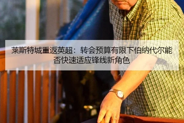 莱斯特城重返英超：转会预算有限下伯纳代尔能否快速适应锋线新角色