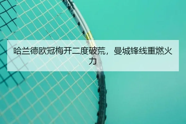 哈兰德欧冠梅开二度破荒，曼城锋线重燃火力