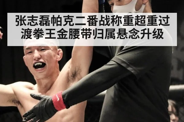 张志磊帕克二番战称重超重过渡拳王金腰带归属悬念升级