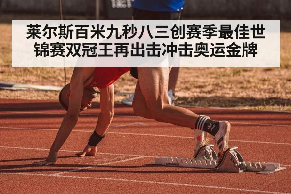 莱尔斯百米九秒八三创赛季最佳世锦赛双冠王再出击冲击奥运金牌