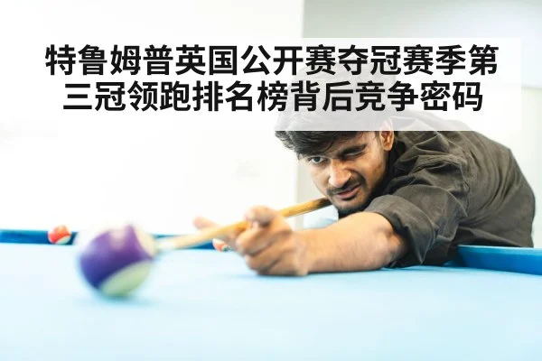 特鲁姆普英国公开赛夺冠赛季第三冠领跑排名榜背后竞争密码